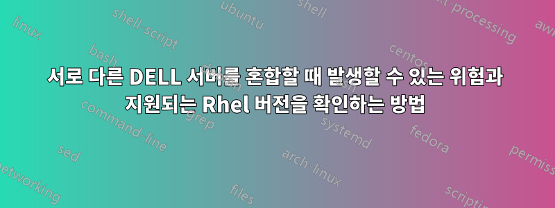 서로 다른 DELL 서버를 혼합할 때 발생할 수 있는 위험과 지원되는 Rhel 버전을 확인하는 방법