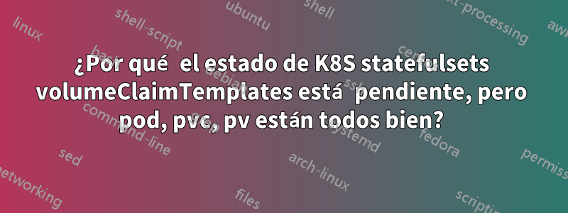 ¿Por qué el estado de K8S statefulsets volumeClaimTemplates está pendiente, pero pod, pvc, pv están todos bien?