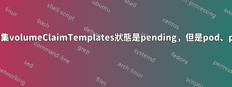 為什麼K8S有狀態集volumeClaimTemplates狀態是pending，但是pod、pvc、pv都正常？