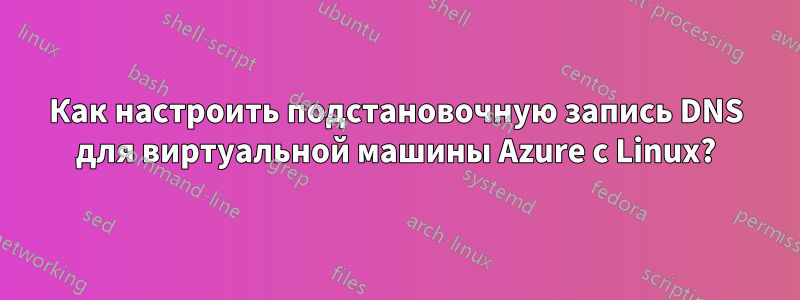 Как настроить подстановочную запись DNS для виртуальной машины Azure с Linux?