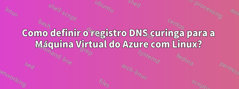 Como definir o registro DNS curinga para a Máquina Virtual do Azure com Linux?