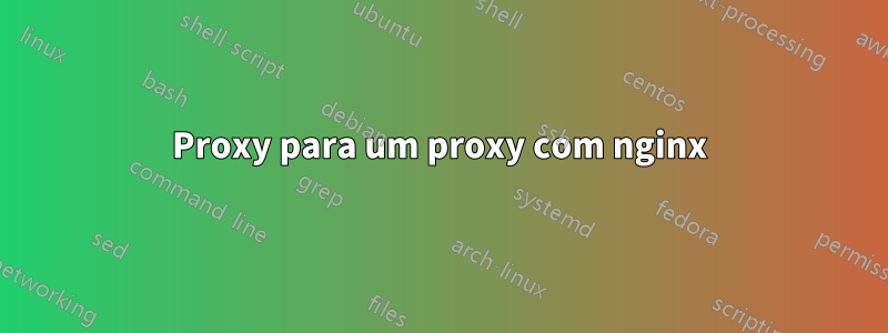 Proxy para um proxy com nginx