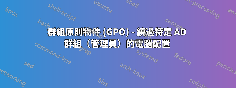 群組原則物件 (GPO) - 繞過特定 AD 群組（管理員）的電腦配置