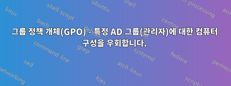 그룹 정책 개체(GPO) - 특정 AD 그룹(관리자)에 대한 컴퓨터 구성을 우회합니다.