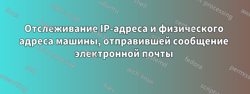 Отслеживание IP-адреса и физического адреса машины, отправившей сообщение электронной почты