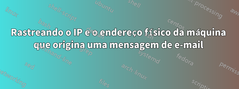 Rastreando o IP e o endereço físico da máquina que origina uma mensagem de e-mail