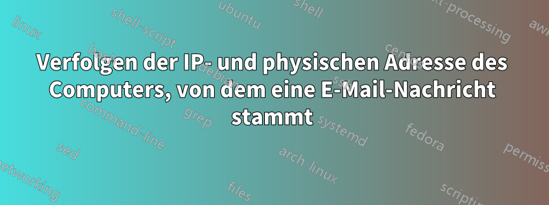Verfolgen der IP- und physischen Adresse des Computers, von dem eine E-Mail-Nachricht stammt
