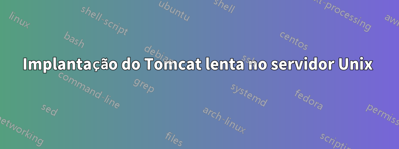 Implantação do Tomcat lenta no servidor Unix