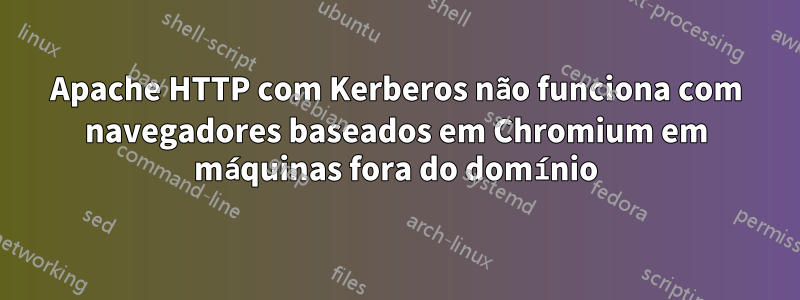 Apache HTTP com Kerberos não funciona com navegadores baseados em Chromium em máquinas fora do domínio