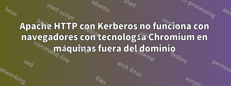 Apache HTTP con Kerberos no funciona con navegadores con tecnología Chromium en máquinas fuera del dominio