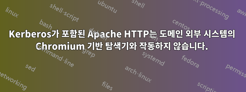 Kerberos가 포함된 Apache HTTP는 도메인 외부 시스템의 Chromium 기반 탐색기와 작동하지 않습니다.