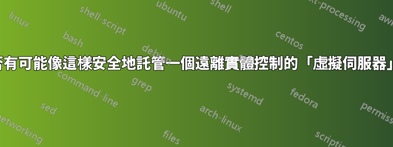 是否有可能像這樣安全地託管一個遠離實體控制的「虛擬伺服器」？