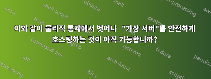 이와 같이 물리적 통제에서 벗어나 "가상 서버"를 안전하게 호스팅하는 것이 아직 가능합니까?