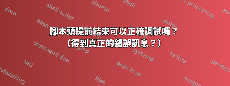 腳本頭提前結束可以正確調試嗎？ （得到真正的錯誤訊息？）