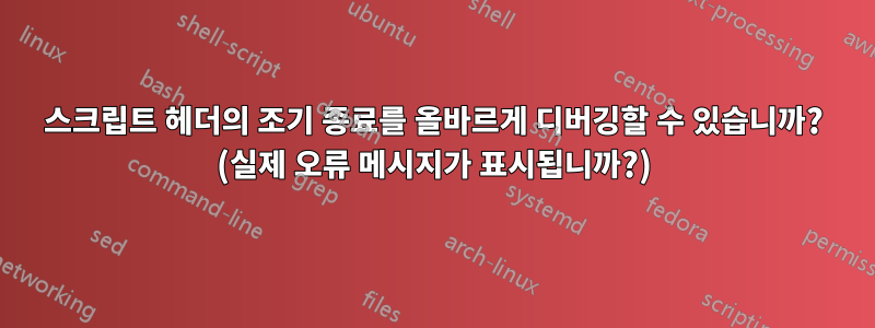 스크립트 헤더의 조기 종료를 올바르게 디버깅할 수 있습니까? (실제 오류 메시지가 표시됩니까?)