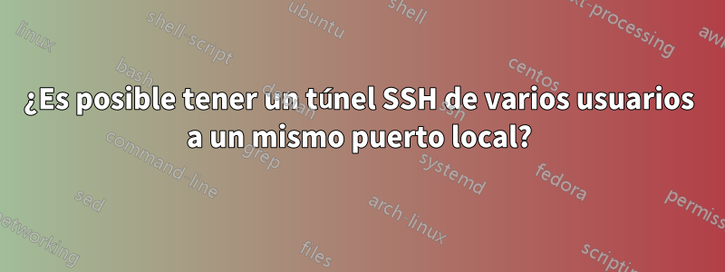 ¿Es posible tener un túnel SSH de varios usuarios a un mismo puerto local?