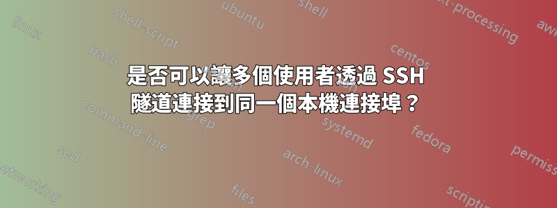 是否可以讓多個使用者透過 SSH 隧道連接到同一個本機連接埠？