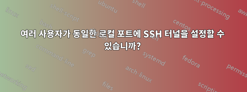 여러 사용자가 동일한 로컬 포트에 SSH 터널을 설정할 수 있습니까?
