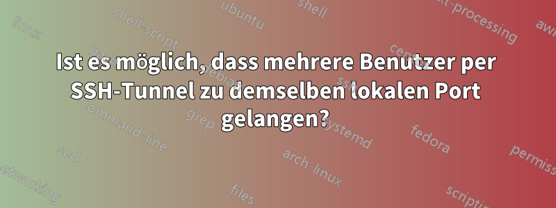 Ist es möglich, dass mehrere Benutzer per SSH-Tunnel zu demselben lokalen Port gelangen?