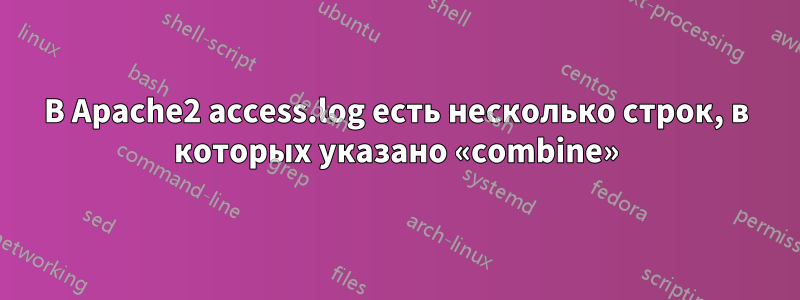 В Apache2 access.log есть несколько строк, в которых указано «combine»