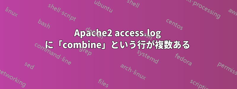 Apache2 access.log に「combine」という行が複数ある