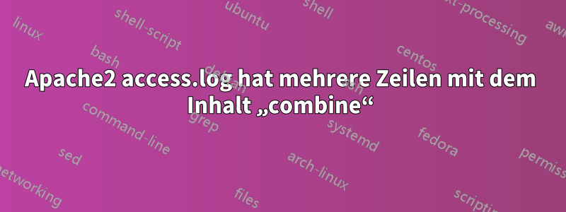 Apache2 access.log hat mehrere Zeilen mit dem Inhalt „combine“