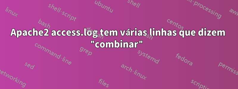 Apache2 access.log tem várias linhas que dizem "combinar"