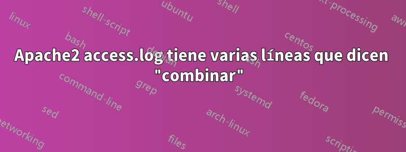 Apache2 access.log tiene varias líneas que dicen "combinar"