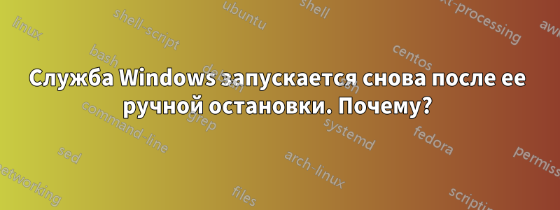 Служба Windows запускается снова после ее ручной остановки. Почему?