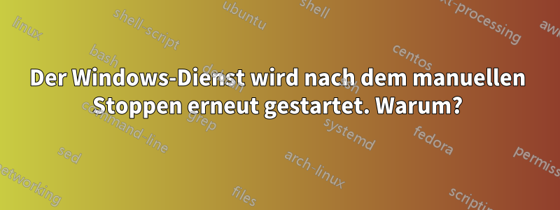 Der Windows-Dienst wird nach dem manuellen Stoppen erneut gestartet. Warum?