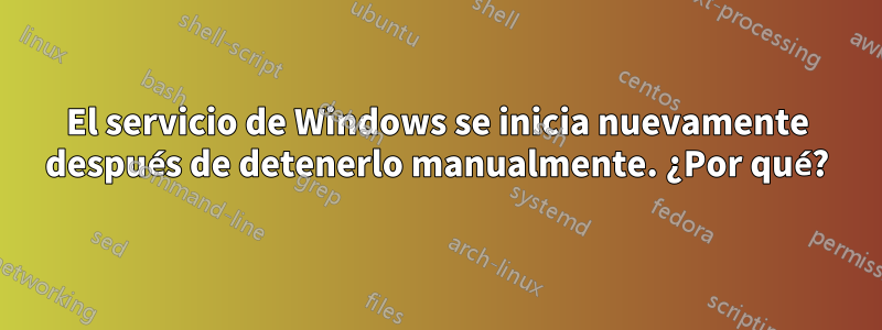 El servicio de Windows se inicia nuevamente después de detenerlo manualmente. ¿Por qué?