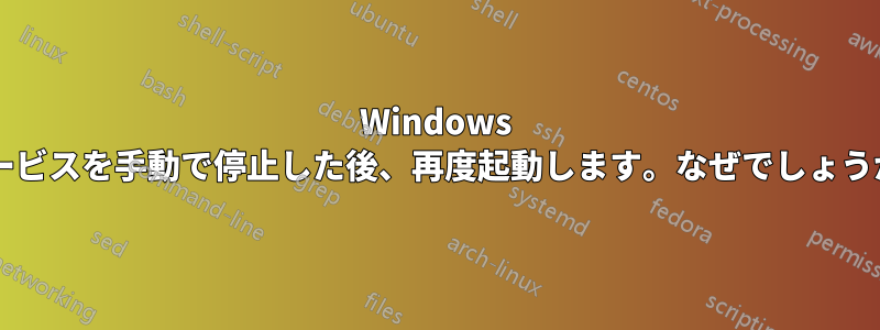 Windows サービスを手動で停止した後、再度起動します。なぜでしょうか?