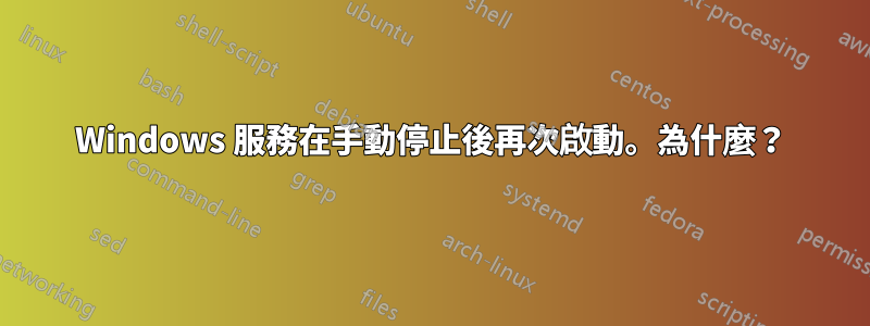 Windows 服務在手動停止後再次啟動。為什麼？