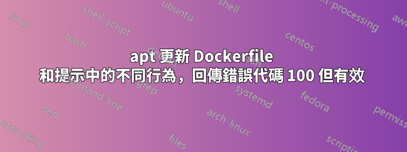 apt 更新 Dockerfile 和提示中的不同行為，回傳錯誤代碼 100 但有效