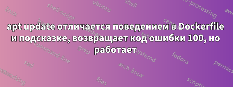 apt update отличается поведением в Dockerfile и подсказке, возвращает код ошибки 100, но работает
