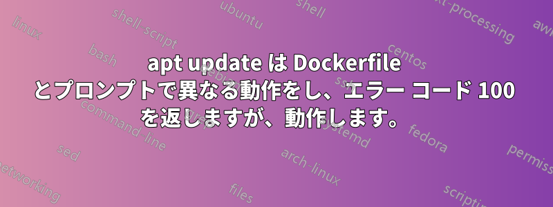 apt update は Dockerfile とプロンプトで異なる動作をし、エラー コード 100 を返しますが、動作します。