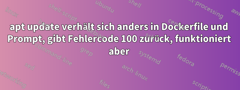 apt update verhält sich anders in Dockerfile und Prompt, gibt Fehlercode 100 zurück, funktioniert aber