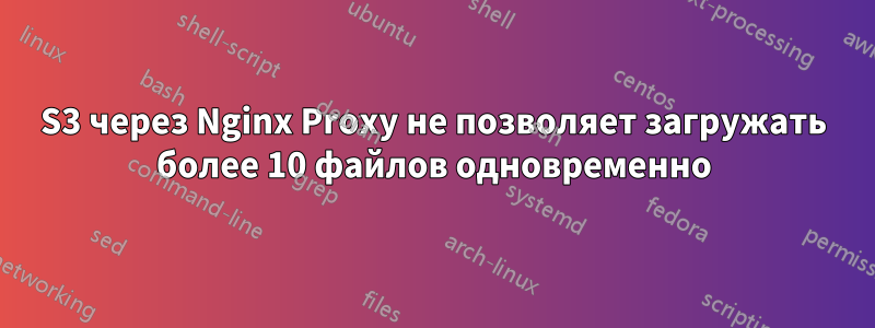 S3 через Nginx Proxy не позволяет загружать более 10 файлов одновременно