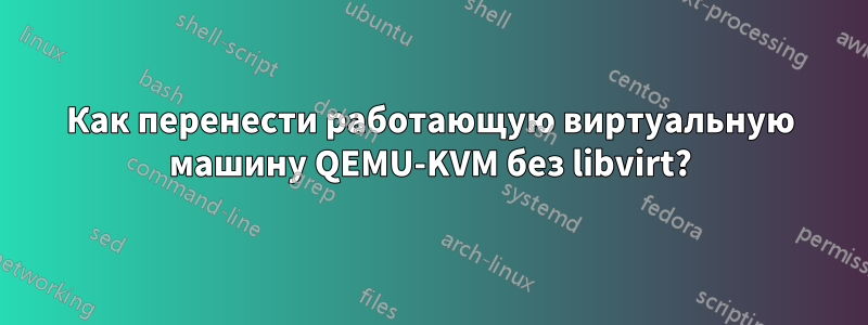 Как перенести работающую виртуальную машину QEMU-KVM без libvirt?
