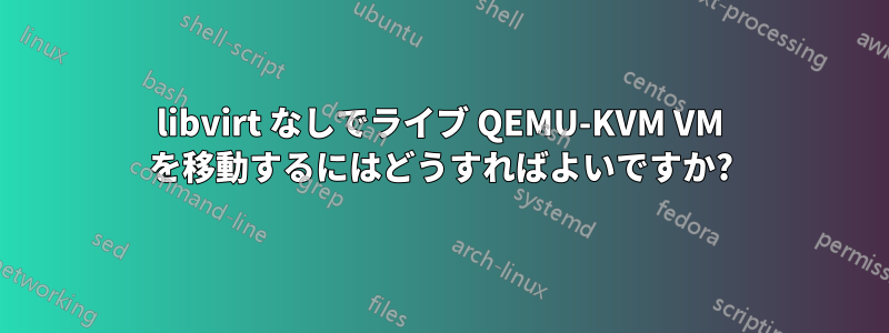 libvirt なしでライブ QEMU-KVM VM を移動するにはどうすればよいですか?