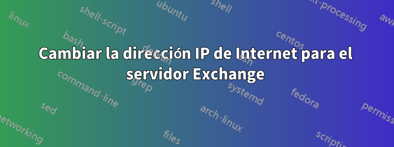 Cambiar la dirección IP de Internet para el servidor Exchange