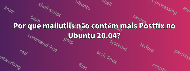 Por que mailutils não contém mais Postfix no Ubuntu 20.04?