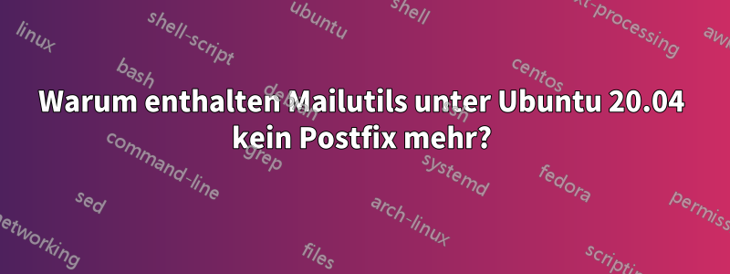 Warum enthalten Mailutils unter Ubuntu 20.04 kein Postfix mehr?