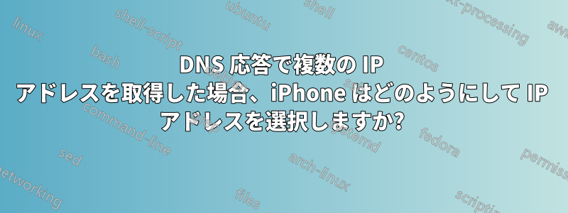 DNS 応答で複数の IP アドレスを取得した場合、iPhone はどのようにして IP アドレスを選択しますか?