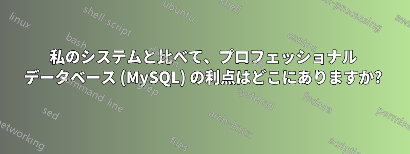 私のシステムと比べて、プロフェッショナル データベース (MySQL) の利点はどこにありますか?