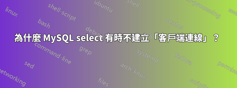 為什麼 MySQL select 有時不建立「客戶端連線」？