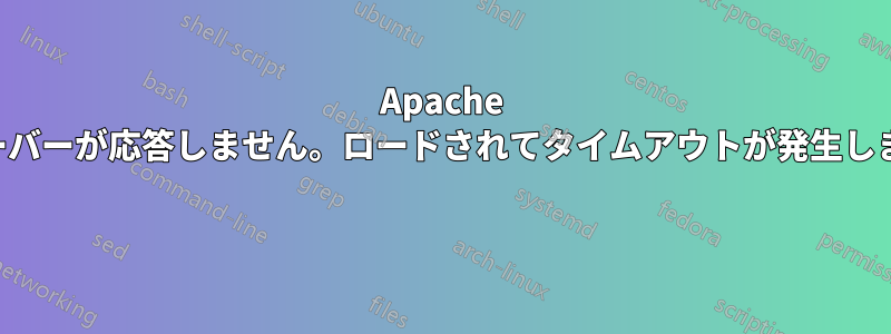 Apache サーバーが応答しません。ロードされてタイムアウトが発生します 