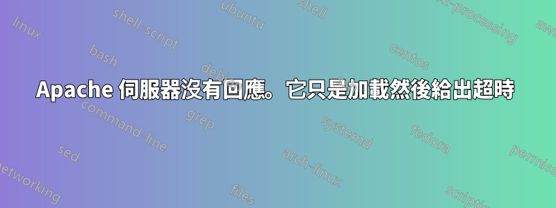 Apache 伺服器沒有回應。它只是加載然後給出超時