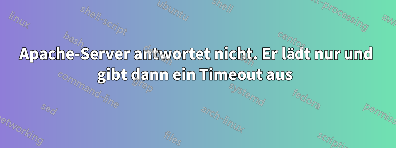 Apache-Server antwortet nicht. Er lädt nur und gibt dann ein Timeout aus 