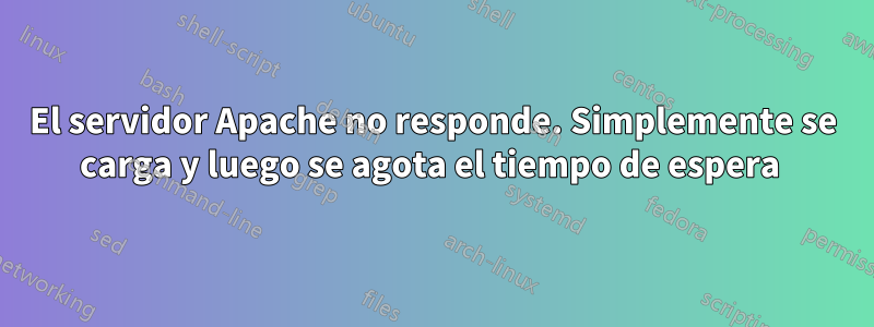 El servidor Apache no responde. Simplemente se carga y luego se agota el tiempo de espera 